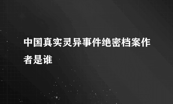 中国真实灵异事件绝密档案作者是谁