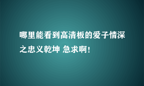 哪里能看到高清板的爱子情深之忠义乾坤 急求啊！