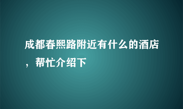 成都春熙路附近有什么的酒店，帮忙介绍下