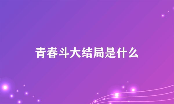 青春斗大结局是什么