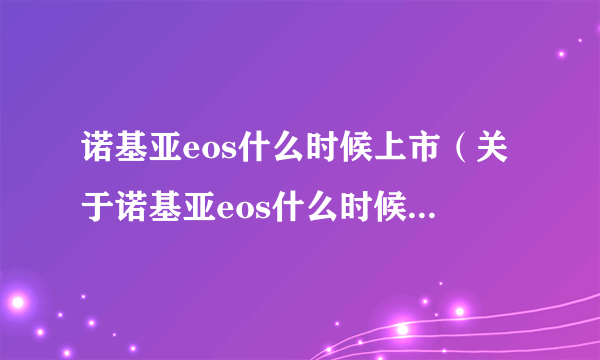 诺基亚eos什么时候上市（关于诺基亚eos什么时候上市的简介）