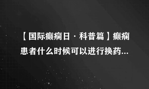 【国际癫痫日·科普篇】癫痫患者什么时候可以进行换药的情况，张效林专家为您倾情解答