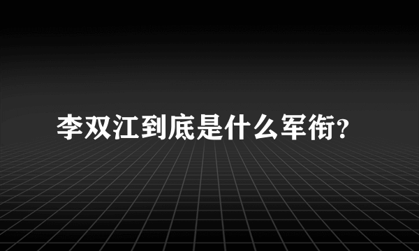 李双江到底是什么军衔？