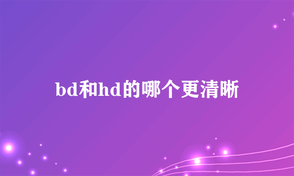 bd和hd的哪个更清晰