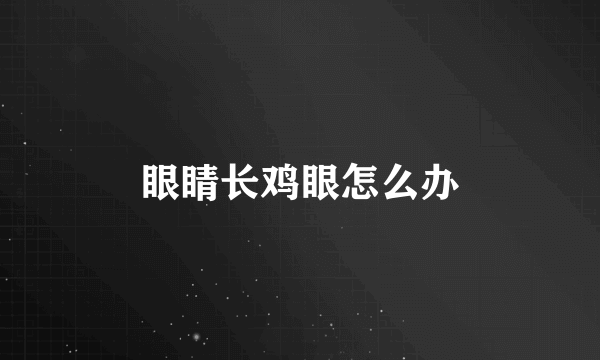 眼睛长鸡眼怎么办