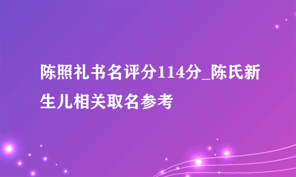 陈照礼书名评分114分_陈氏新生儿相关取名参考