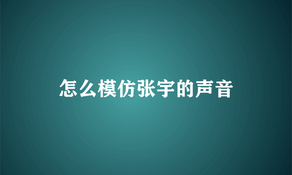 怎么模仿张宇的声音