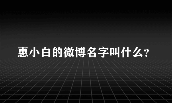 惠小白的微博名字叫什么？