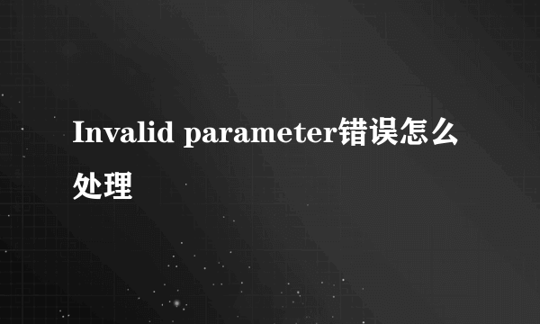 Invalid parameter错误怎么处理