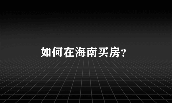 如何在海南买房？