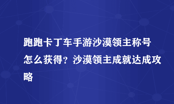 跑跑卡丁车手游沙漠领主称号怎么获得？沙漠领主成就达成攻略