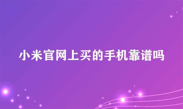 小米官网上买的手机靠谱吗