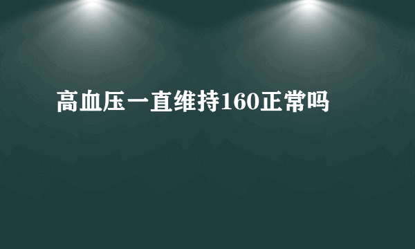 高血压一直维持160正常吗