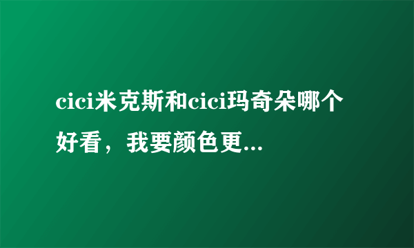 cici米克斯和cici玛奇朵哪个好看，我要颜色更明显的。