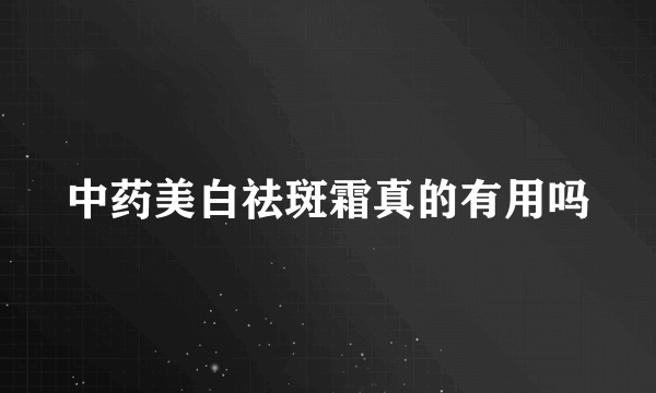 中药美白祛斑霜真的有用吗