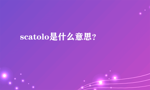 scatolo是什么意思？