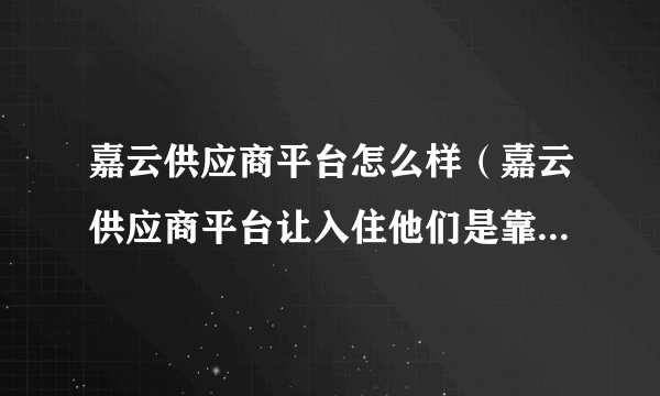 嘉云供应商平台怎么样（嘉云供应商平台让入住他们是靠谱的么）