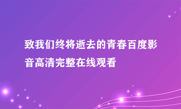 致我们终将逝去的青春百度影音高清完整在线观看