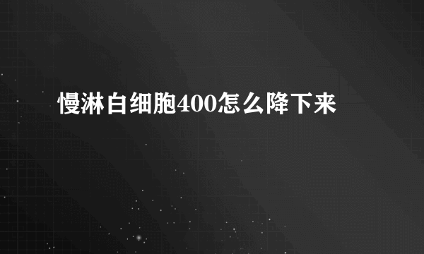 慢淋白细胞400怎么降下来