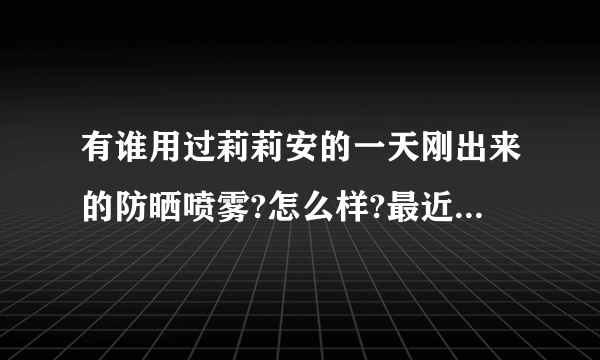 有谁用过莉莉安的一天刚出来的防晒喷雾?怎么样?最近想入手一瓶？