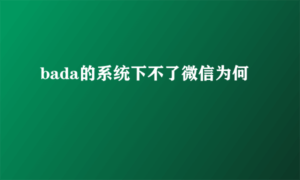 bada的系统下不了微信为何