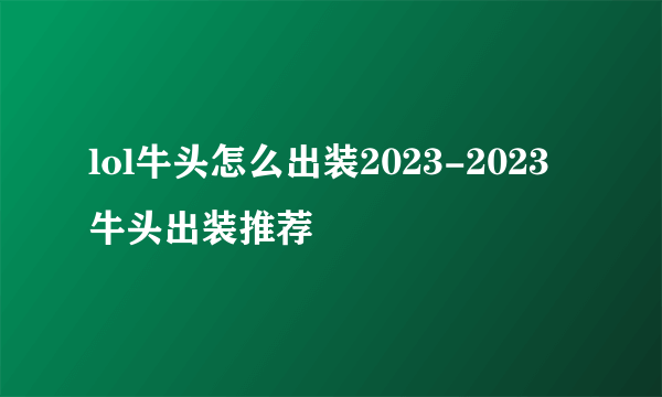 lol牛头怎么出装2023-2023牛头出装推荐