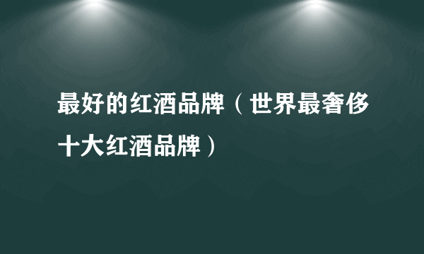 最好的红酒品牌（世界最奢侈十大红酒品牌）