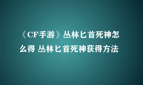 《CF手游》丛林匕首死神怎么得 丛林匕首死神获得方法