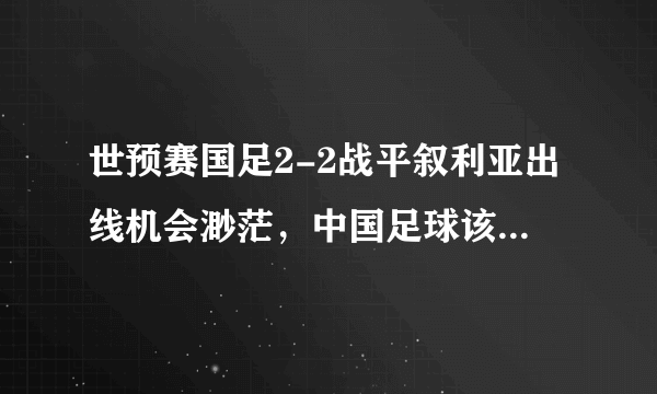 世预赛国足2-2战平叙利亚出线机会渺茫，中国足球该如何走下去？