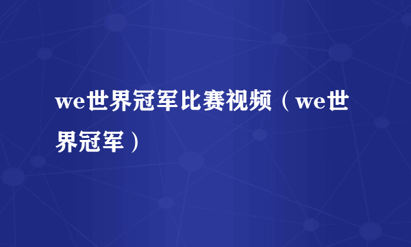 we世界冠军比赛视频（we世界冠军）