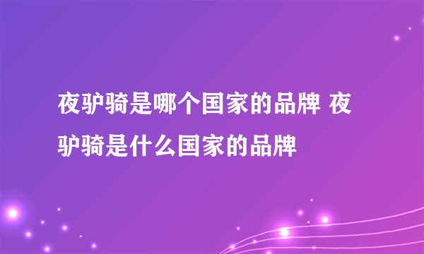 夜驴骑是哪个国家的品牌 夜驴骑是什么国家的品牌