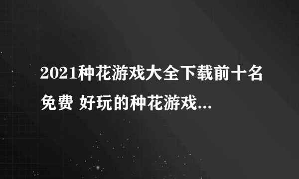 2021种花游戏大全下载前十名免费 好玩的种花游戏合集推荐