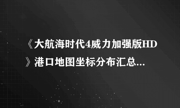 《大航海时代4威力加强版HD》港口地图坐标分布汇总 全港口分布