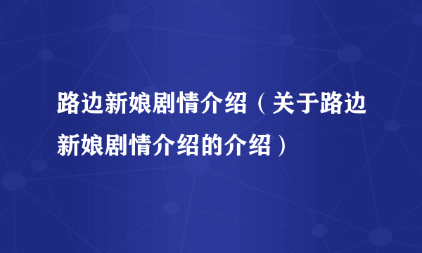 路边新娘剧情介绍（关于路边新娘剧情介绍的介绍）