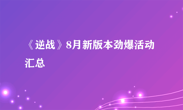 《逆战》8月新版本劲爆活动汇总