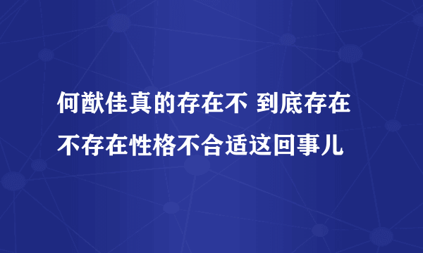 何猷佳真的存在不 到底存在不存在性格不合适这回事儿