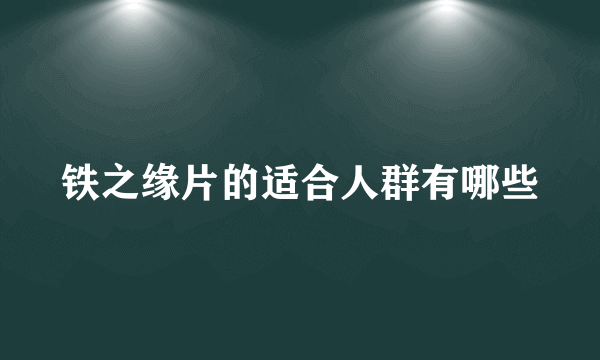 铁之缘片的适合人群有哪些