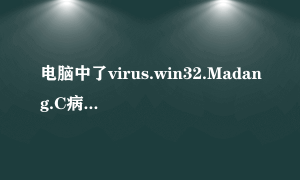 电脑中了virus.win32.Madang.C病毒,求帮助!