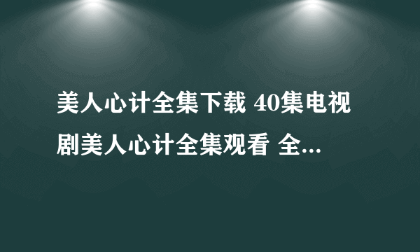 美人心计全集下载 40集电视剧美人心计全集观看 全集观看美人心计