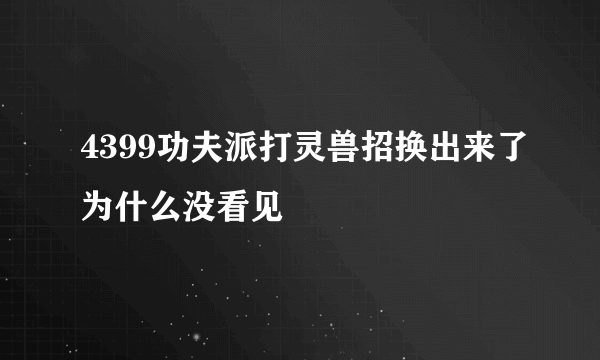 4399功夫派打灵兽招换出来了为什么没看见