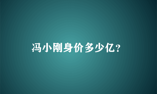 冯小刚身价多少亿？