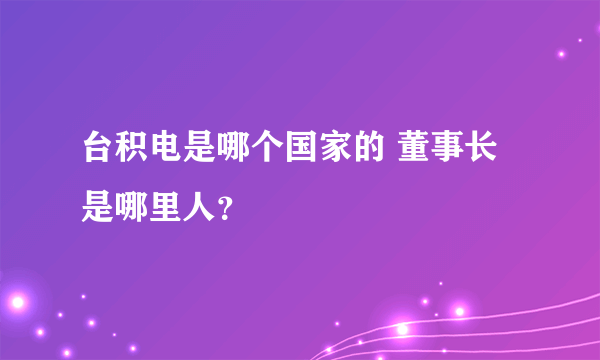 台积电是哪个国家的 董事长是哪里人？