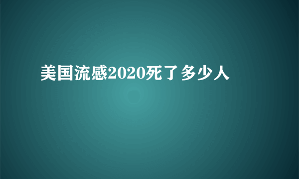 美国流感2020死了多少人