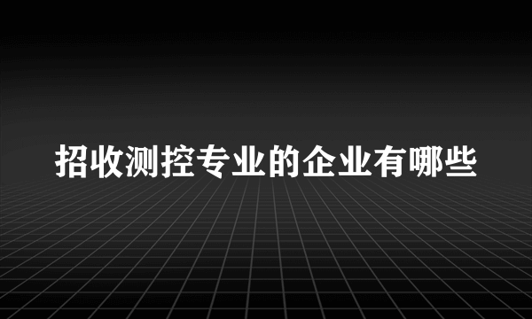 招收测控专业的企业有哪些