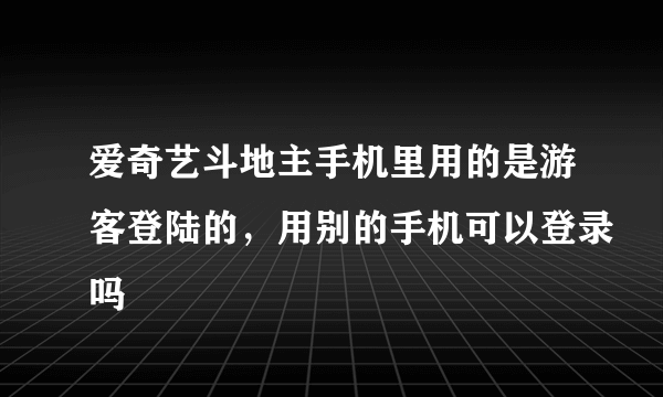 爱奇艺斗地主手机里用的是游客登陆的，用别的手机可以登录吗