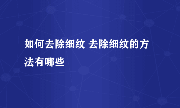 如何去除细纹 去除细纹的方法有哪些