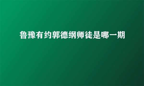 鲁豫有约郭德纲师徒是哪一期