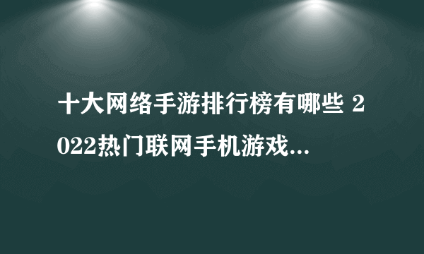 十大网络手游排行榜有哪些 2022热门联网手机游戏top10