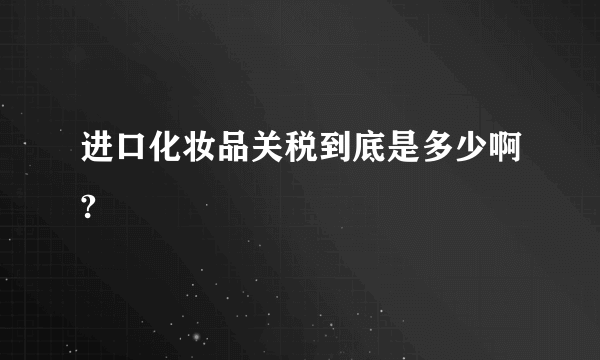 进口化妆品关税到底是多少啊?