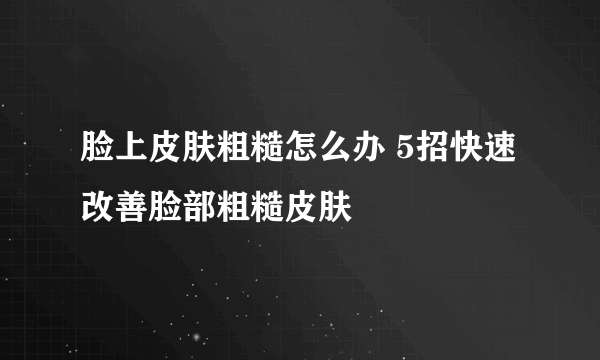 脸上皮肤粗糙怎么办 5招快速改善脸部粗糙皮肤